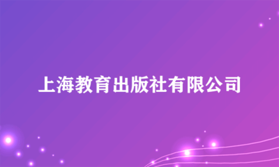 上海教育出版社 深耕教育沃土，鑄就知識品牌